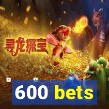 600 bets